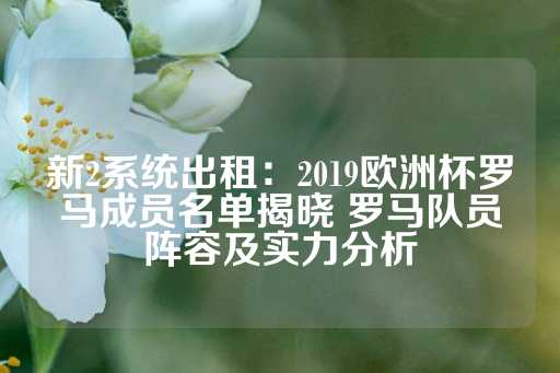 新2系统出租：2019欧洲杯罗马成员名单揭晓 罗马队员阵容及实力分析-第1张图片-皇冠信用盘出租