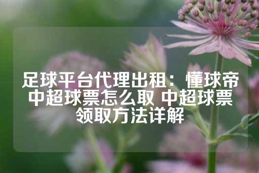 足球平台代理出租：懂球帝中超球票怎么取 中超球票领取方法详解-第1张图片-皇冠信用盘出租