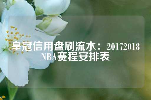 皇冠信用盘刷流水：20172018NBA赛程安排表-第1张图片-皇冠信用盘出租