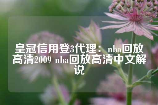 皇冠信用登3代理：nba回放高清2009 nba回放高清中文解说