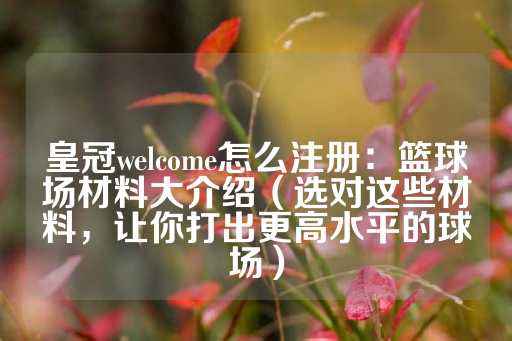 皇冠welcome怎么注册：篮球场材料大介绍（选对这些材料，让你打出更高水平的球场）