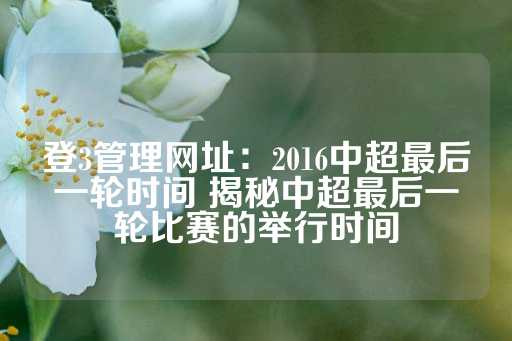 登3管理网址：2016中超最后一轮时间 揭秘中超最后一轮比赛的举行时间