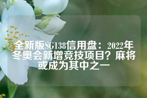 全新版SG138信用盘：2022年冬奥会新增竞技项目？麻将或成为其中之一