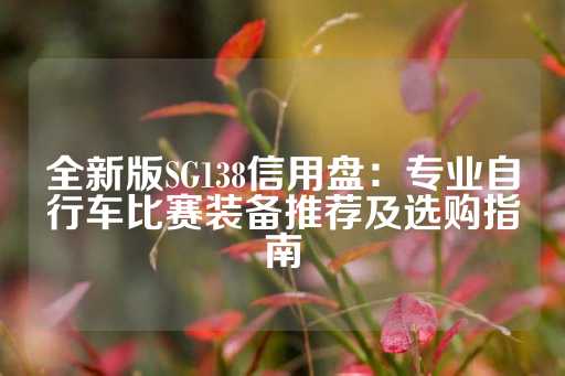 全新版SG138信用盘：专业自行车比赛装备推荐及选购指南