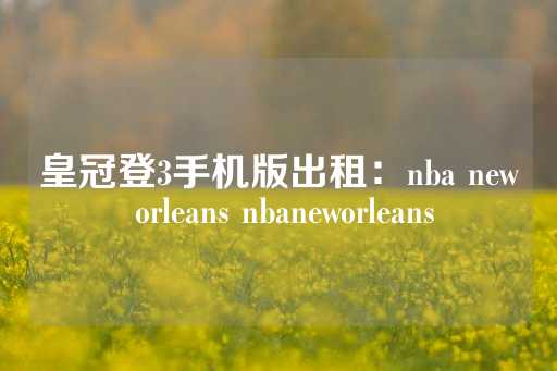 皇冠登3手机版出租：nba new orleans nbaneworleans