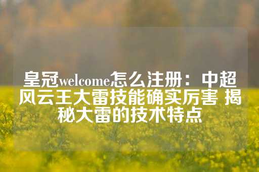 皇冠welcome怎么注册：中超风云王大雷技能确实厉害 揭秘大雷的技术特点-第1张图片-皇冠信用盘出租