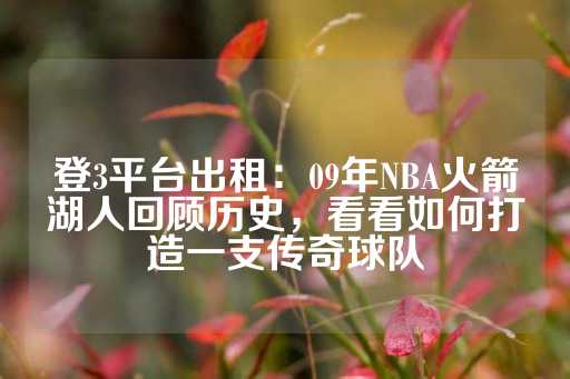 登3平台出租：09年NBA火箭湖人回顾历史，看看如何打造一支传奇球队