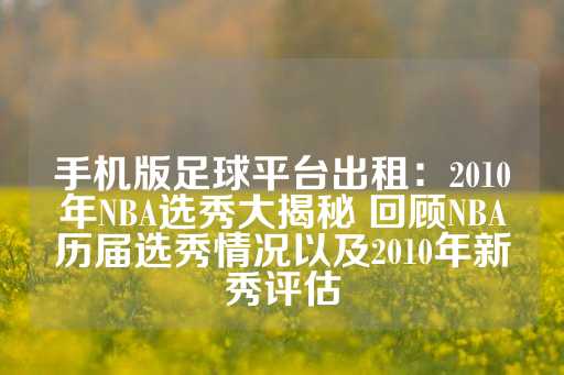 手机版足球平台出租：2010年NBA选秀大揭秘 回顾NBA历届选秀情况以及2010年新秀评估