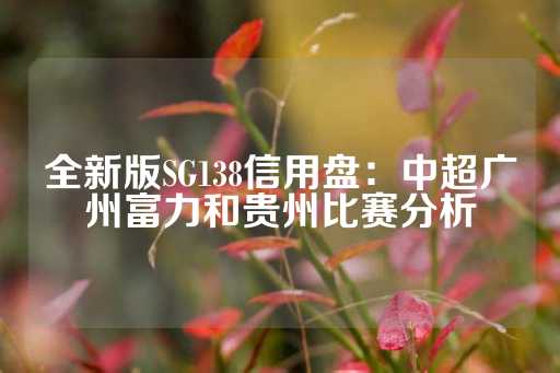 全新版SG138信用盘：中超广州富力和贵州比赛分析