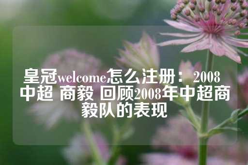 皇冠welcome怎么注册：2008 中超 商毅 回顾2008年中超商毅队的表现