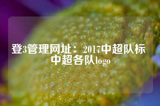 登3管理网址：2017中超队标 中超各队logo-第1张图片-皇冠信用盘出租