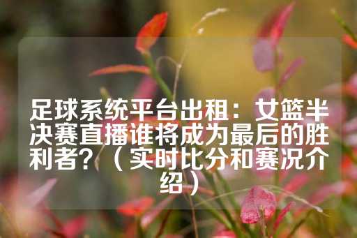 足球系统平台出租：女篮半决赛直播谁将成为最后的胜利者？（实时比分和赛况介绍）-第1张图片-皇冠信用盘出租