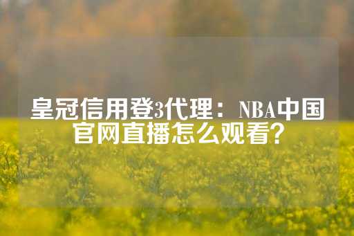 皇冠信用登3代理：NBA中国官网直播怎么观看？