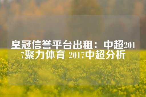 皇冠信誉平台出租：中超2017聚力体育 2017中超分析-第1张图片-皇冠信用盘出租