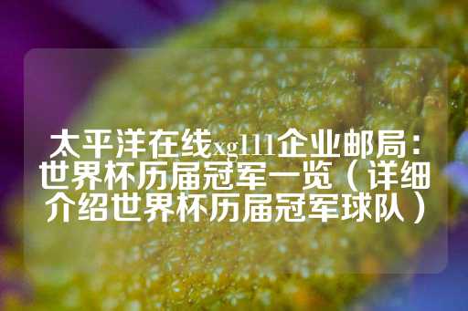 太平洋在线xg111企业邮局：世界杯历届冠军一览（详细介绍世界杯历届冠军球队）