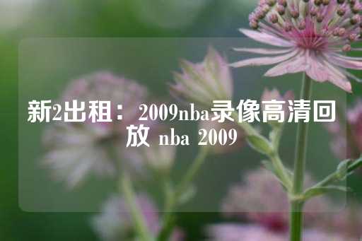 新2出租：2009nba录像高清回放 nba 2009