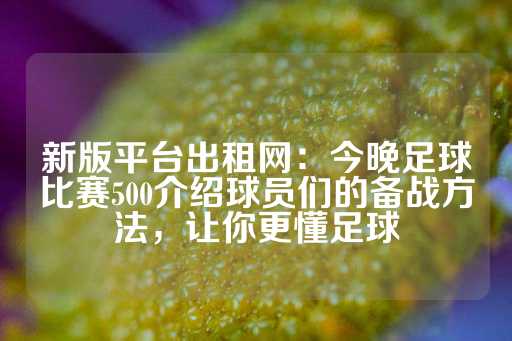 新版平台出租网：今晚足球比赛500介绍球员们的备战方法，让你更懂足球