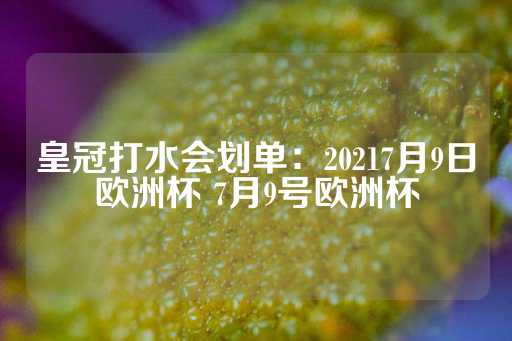 皇冠打水会划单：20217月9日欧洲杯 7月9号欧洲杯-第1张图片-皇冠信用盘出租