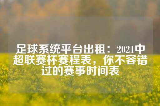 足球系统平台出租：2021中超联赛杯赛程表，你不容错过的赛事时间表