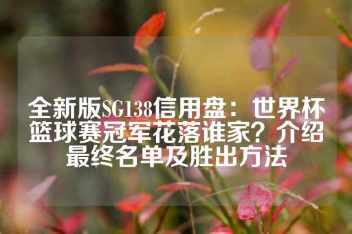 全新版SG138信用盘：世界杯篮球赛冠军花落谁家？介绍最终名单及胜出方法