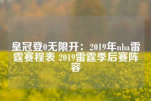 皇冠登0无限开：2019年nba雷霆赛程表 2019雷霆季后赛阵容-第1张图片-皇冠信用盘出租