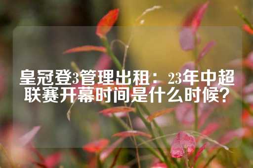 皇冠登3管理出租：23年中超联赛开幕时间是什么时候？-第1张图片-皇冠信用盘出租