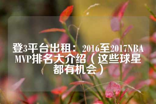 登3平台出租：2016至2017NBAMVP排名大介绍（这些球星都有机会）-第1张图片-皇冠信用盘出租