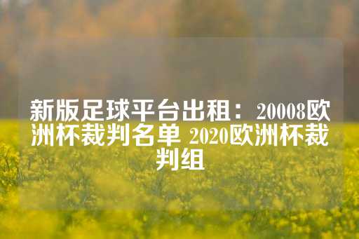 新版足球平台出租：20008欧洲杯裁判名单 2020欧洲杯裁判组