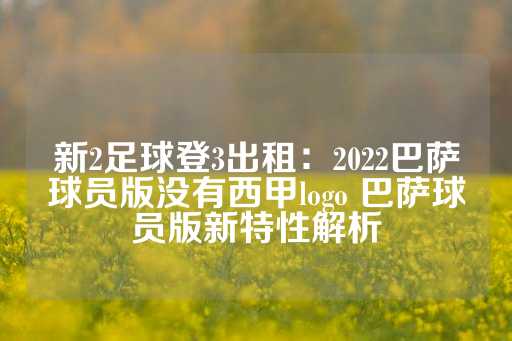 新2足球登3出租：2022巴萨球员版没有西甲logo 巴萨球员版新特性解析-第1张图片-皇冠信用盘出租