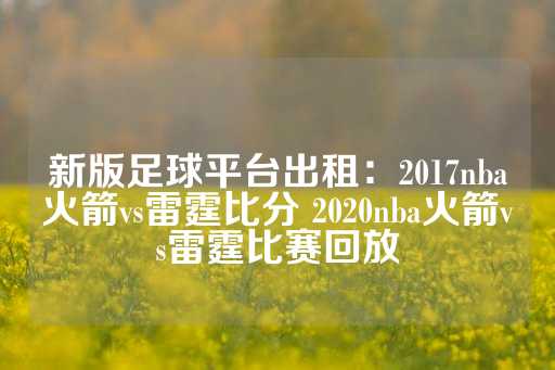 新版足球平台出租：2017nba火箭vs雷霆比分 2020nba火箭vs雷霆比赛回放-第1张图片-皇冠信用盘出租