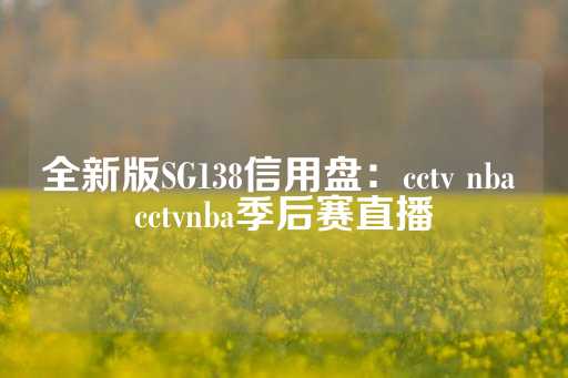 全新版SG138信用盘：cctv nba cctvnba季后赛直播