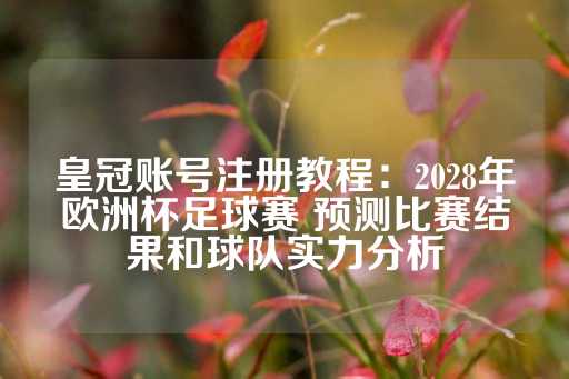 皇冠账号注册教程：2028年欧洲杯足球赛 预测比赛结果和球队实力分析