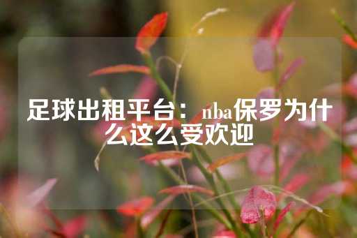 足球出租平台：nba保罗为什么这么受欢迎-第1张图片-皇冠信用盘出租