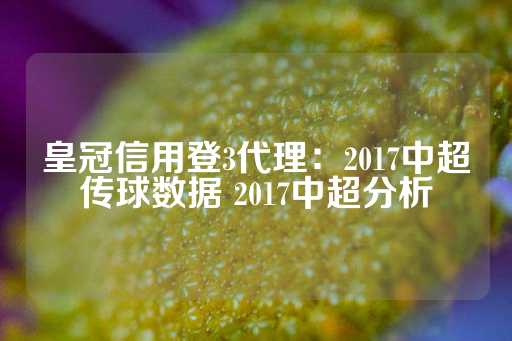 皇冠信用登3代理：2017中超传球数据 2017中超分析-第1张图片-皇冠信用盘出租