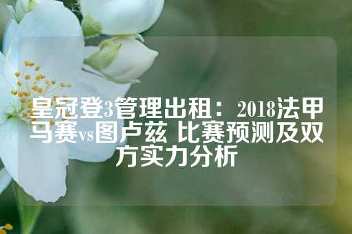 皇冠登3管理出租：2018法甲马赛vs图卢兹 比赛预测及双方实力分析