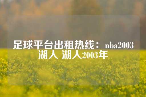 足球平台出租热线：nba2003湖人 湖人2003年-第1张图片-皇冠信用盘出租