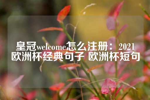 皇冠welcome怎么注册：2021欧洲杯经典句子 欧洲杯短句-第1张图片-皇冠信用盘出租