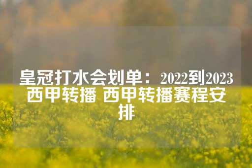 皇冠打水会划单：2022到2023西甲转播 西甲转播赛程安排