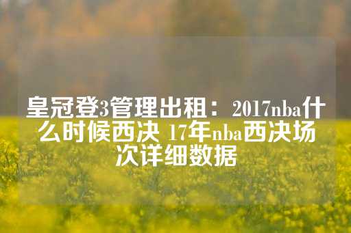 皇冠登3管理出租：2017nba什么时候西决 17年nba西决场次详细数据-第1张图片-皇冠信用盘出租