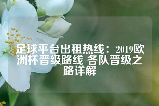 足球平台出租热线：2019欧洲杯晋级路线 各队晋级之路详解-第1张图片-皇冠信用盘出租