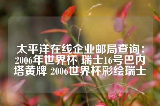 太平洋在线企业邮局查询：2006年世界杯 瑞士16号巴内塔黄牌 2006世界杯彩绘瑞士-第1张图片-皇冠信用盘出租