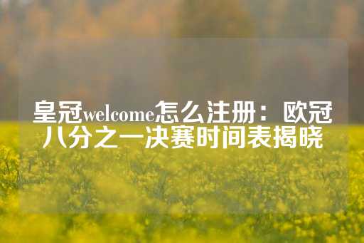 皇冠welcome怎么注册：欧冠八分之一决赛时间表揭晓-第1张图片-皇冠信用盘出租