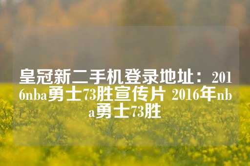 皇冠新二手机登录地址：2016nba勇士73胜宣传片 2016年nba勇士73胜