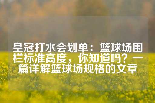 皇冠打水会划单：篮球场围栏标准高度，你知道吗？一篇详解篮球场规格的文章