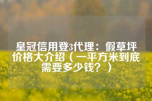 皇冠信用登3代理：假草坪价格大介绍（一平方米到底需要多少钱？）-第1张图片-皇冠信用盘出租