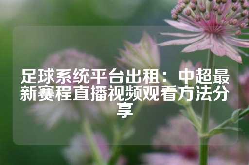 足球系统平台出租：中超最新赛程直播视频观看方法分享