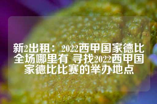 新2出租：2022西甲国家德比全场哪里有 寻找2022西甲国家德比比赛的举办地点