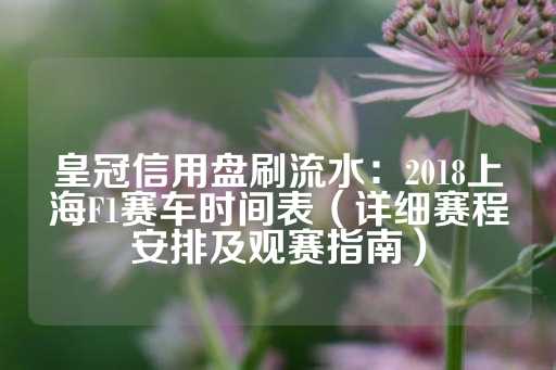 皇冠信用盘刷流水：2018上海F1赛车时间表（详细赛程安排及观赛指南）-第1张图片-皇冠信用盘出租