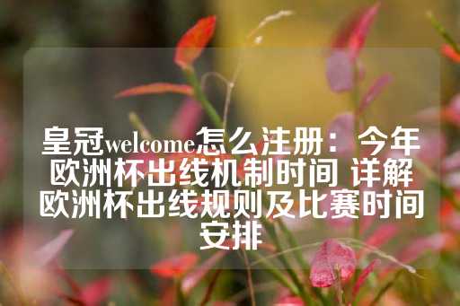 皇冠welcome怎么注册：今年欧洲杯出线机制时间 详解欧洲杯出线规则及比赛时间安排-第1张图片-皇冠信用盘出租