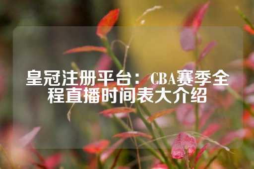 皇冠注册平台：CBA赛季全程直播时间表大介绍